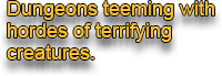 Dungeons teeming with hordes of terrifying creatures.